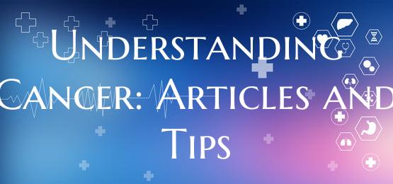 Understanding Cancer: Articles and Tips